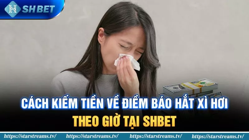 Cách kiếm tiền về điềm báo hắt xì hơi theo giờ tại SHBET 1 Hắt xì hơi theo giờ